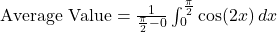 \text{Average Value} = \frac{1}{\frac{\pi}{2} - 0} \int_{0}^{\frac{\pi}{2}} \cos(2x) \, dx