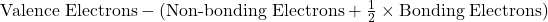 \text{Valence Electrons} - (\text{Non-bonding Electrons} + \frac{1}{2} \times \text{Bonding Electrons})