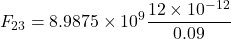 \[ F_{23} = 8.9875 \times 10^9 \frac{12 \times 10^{-12}}{0.09} \]