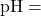 \text{pH} = \text{pK_a} + \log \left( \frac{[\text{A}^-]}{[\text{HA}]} \right)