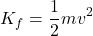 \[ K_f = \frac{1}{2} mv^2 \]