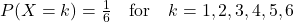 P(X = k) = \frac{1}{6} \quad \text{for} \quad k = 1, 2, 3, 4, 5, 6