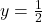 y = \frac{1}{2}