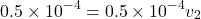 \[ 0.5 \times 10^{-4} = 0.5 \times 10^{-4} v_2 \]