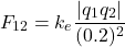 \[ F_{12} = k_e \frac{|q_1 q_2|}{(0.2)^2} \]