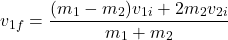 \[ v_{1f} = \frac{(m_1 - m_2)v_{1i} + 2m_2v_{2i}}{m_1 + m_2} \]