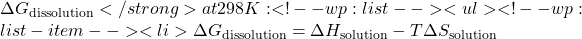 \Delta G_{\text{dissolution}}</strong> at 298 K: <!-- wp:list --> <ul><!-- wp:list-item --> <li>\(\Delta G_{\text{dissolution}} = \Delta H_{\text{solution}} - T\Delta S_{\text{solution}}