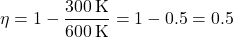 \[ \eta = 1 - \frac{300 \, \text{K}}{600 \, \text{K}} = 1 - 0.5 = 0.5 \]