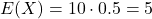 E(X) = 10 \cdot 0.5 = 5