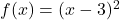 f(x) = (x - 3)^2