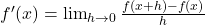 f'(x) = \lim_{h \to 0} \frac{f(x + h) - f(x)}{h}