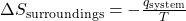 \Delta S_{\text{surroundings}} = -\frac{q_{\text{system}}}{T}