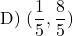 \[ \text{D) } (\frac{1}{5},  \frac{8}{5})\]