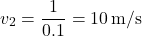 \[ v_2 = \frac{1}{0.1} = 10 \, \text{m/s} \]