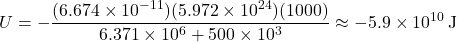 \[ U = -\frac{(6.674 \times 10^{-11})(5.972 \times 10^{24})(1000)}{6.371 \times 10^6 + 500 \times 10^3} \approx -5.9 \times 10^{10} \, \text{J} \]