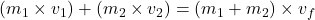 (m_1 \times v_1) + (m_2 \times v_2) = (m_1 + m_2) \times v_f