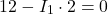 \[ 12 - I_1 \cdot 2 = 0 \]