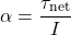 \[ \alpha = \frac{\tau_{\text{net}}}{I} \]