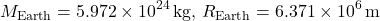 \[ M_{\text{Earth}} = 5.972 \times 10^{24} \, \text{kg}, \, R_{\text{Earth}} = 6.371 \times 10^{6} \, \text{m} \]