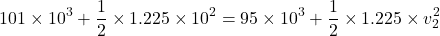 \[ 101 \times 10^3 + \frac{1}{2} \times 1.225 \times 10^2 = 95 \times 10^3 + \frac{1}{2} \times 1.225 \times v_2^2 \]