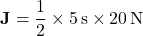 \[ \mathbf{J} = \frac{1}{2} \times 5\, \text{s} \times 20\, \text{N} \]