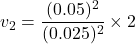 \[ v_2 = \frac{(0.05)^2}{(0.025)^2} \times 2 \]