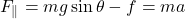 \[ F_{\parallel} = mg \sin \theta - f = ma \]