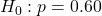 H_0: p = 0.60