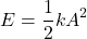 \[ E = \frac{1}{2} k A^2 \]