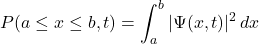 \[ P(a \leq x \leq b, t) = \int_{a}^{b} |\Psi(x, t)|^2 \, dx \]