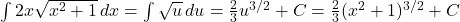 \int 2x \sqrt{x^2 + 1} \, dx = \int \sqrt{u} \, du = \frac{2}{3} u^{3/2} + C = \frac{2}{3} (x^2 + 1)^{3/2} + C