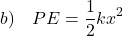 \[ b) \quad PE = \frac{1}{2} k x^2 \]