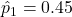 \hat{p}_1 = 0.45