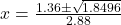 x = \frac{1.36 \pm \sqrt{1.8496}}{2.88}