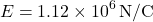 \[ E = 1.12 \times 10^6 \, \text{N/C} \]