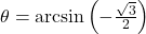 \theta = \arcsin\left(-\frac{\sqrt{3}}{2}\right)