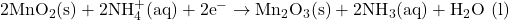 2\text{MnO}_2 (\text{s}) + 2\text{NH}_4^+ (\text{aq}) + 2\text{e}^- \rightarrow \text{Mn}_2\text{O}_3 (\text{s}) + 2\text{NH}_3 (\text{aq}) + \text{H}_2\text{O (l)}