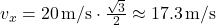 v_{x} = 20 \, \text{m/s} \cdot \frac{\sqrt{3}}{2} \approx 17.3 \, \text{m/s}