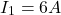 \[ I_1 = 6A \]