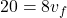 \[ 20 = 8 v_f \]