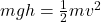 mgh = \frac{1}{2}mv^{2}