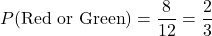 \[ P(\text{Red or Green}) = \frac{8}{12} = \frac{2}{3} \]