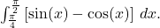 \int_{\frac{\pi}{4}}^{\frac{\pi}{2}} \left[\sin(x) - \cos(x)\right] \, dx.