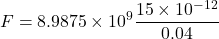 \[ F = 8.9875 \times 10^9 \frac{15 \times 10^{-12}}{0.04} \]