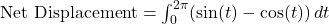 \text{Net Displacement} = \int_{0}^{2\pi} (\sin(t) - \cos(t)) \, dt