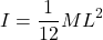 \[I = \frac{1}{12}ML^2\]