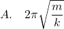 \[ A. \quad 2\pi \sqrt{\frac{m}{k}} \]