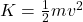 K = \frac{1}{2}mv^{2}