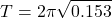 \[ T = 2\pi \sqrt{0.153} \]