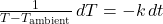 \frac{1}{T - T_{\text{ambient}}} \, dT = -k \, dt